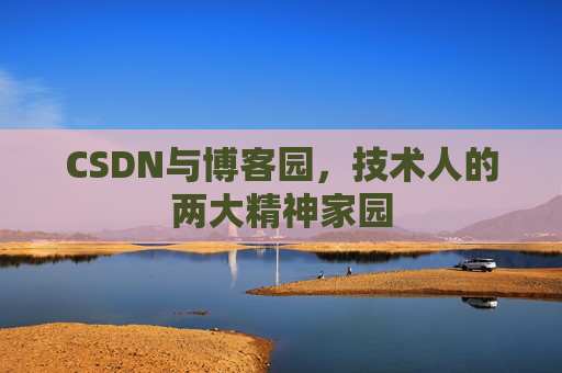 CSDN与博客园，技术人的两大精神家园